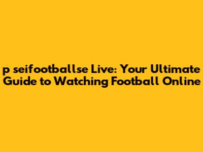 p seifootballse Live: Your Ultimate Guide to Watching Football Online
