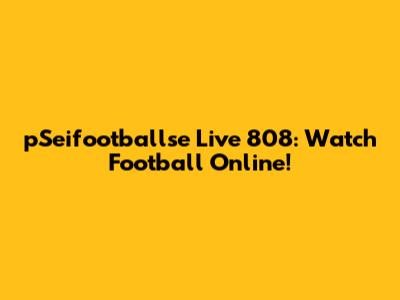 pSeifootballse Live 808: Watch Football Online!