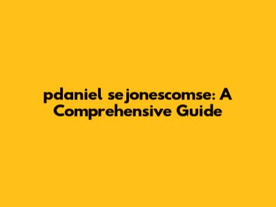 pdaniel sejonescomse: A Comprehensive Guide