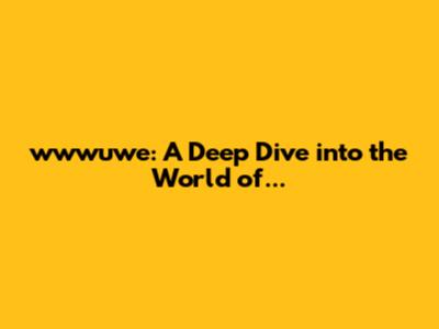 wwwuwe: A Deep Dive into the World of...