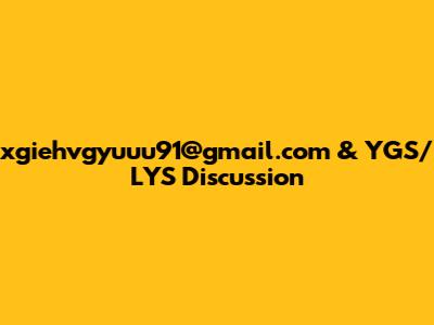 xgiehvgyuuu91@gmail.com & YGS/LYS Discussion