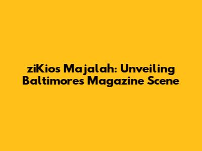 ziKios Majalah: Unveiling Baltimore's Magazine Scene